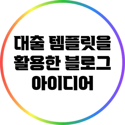 대출 템플릿을 활용한 블로그 아이디어