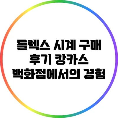 롤렉스 시계 구매 후기: 캉카스 백화점에서의 경험