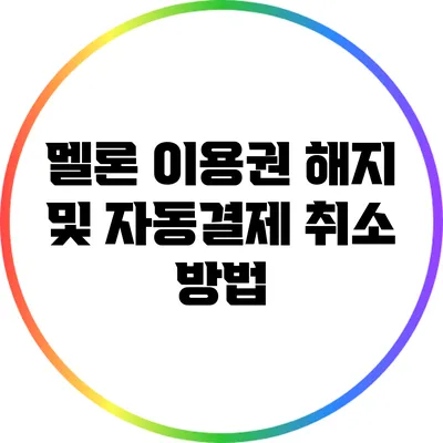 멜론 이용권 해지 및 자동결제 취소 방법