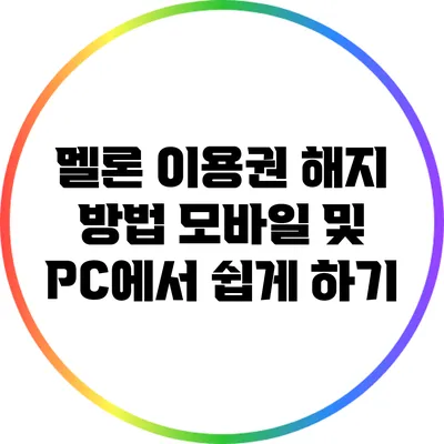 멜론 이용권 해지 방법: 모바일 및 PC에서 쉽게 하기