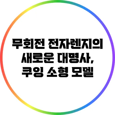 무회전 전자렌지의 새로운 대명사, 쿠잉 소형 모델