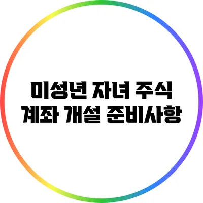 미성년 자녀 주식 계좌 개설 준비사항