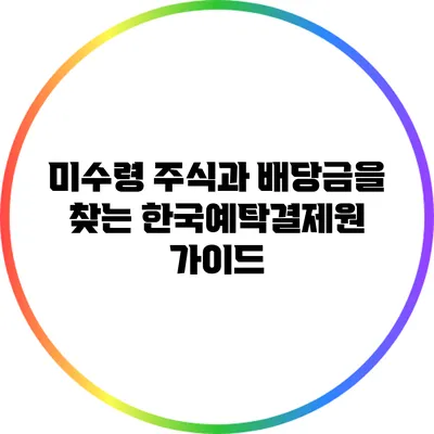 미수령 주식과 배당금을 찾는 한국예탁결제원 가이드