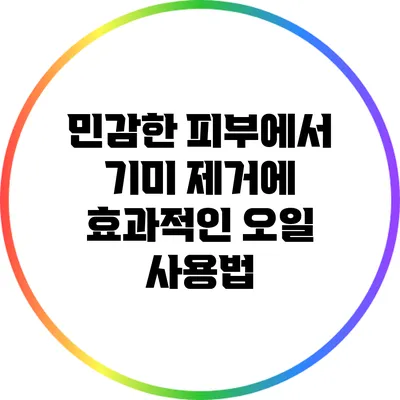 민감한 피부에서 기미 제거에 효과적인 오일 사용법