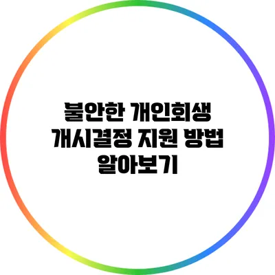 불안한 개인회생 개시결정: 지원 방법 알아보기