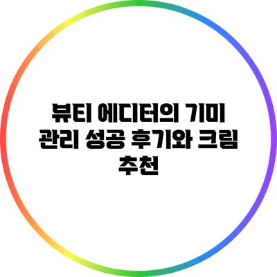 뷰티 에디터의 기미 관리 성공 후기와 크림 추천