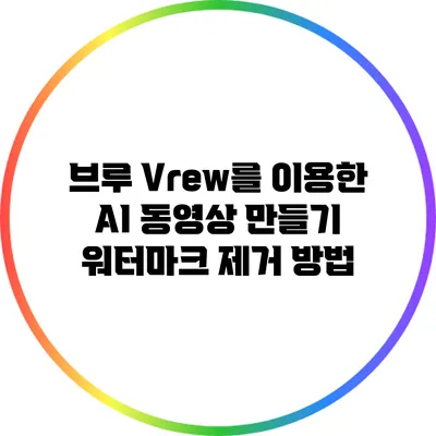 브루 Vrew를 이용한 AI 동영상 만들기: 워터마크 제거 방법