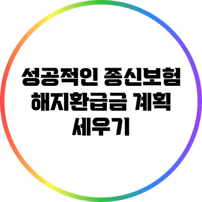 성공적인 종신보험 해지환급금 계획 세우기