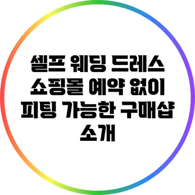 셀프 웨딩 드레스 쇼핑몰: 예약 없이 피팅 가능한 구매샵 소개