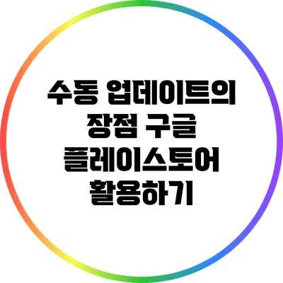 수동 업데이트의 장점: 구글 플레이스토어 활용하기