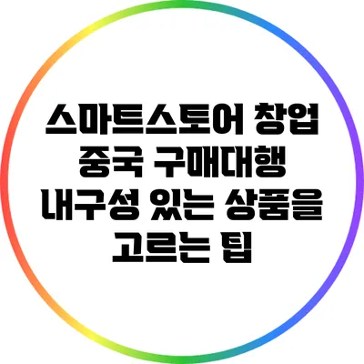 스마트스토어 창업: 중국 구매대행 내구성 있는 상품을 고르는 팁