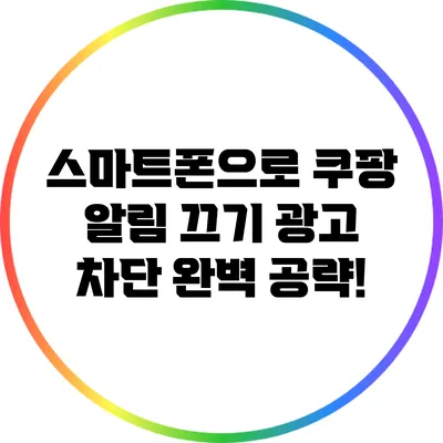 스마트폰으로 쿠팡 알림 끄기: 광고 차단 완벽 공략!