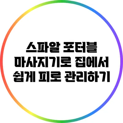 스파알 포터블 마사지기로 집에서 쉽게 피로 관리하기