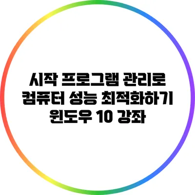 시작 프로그램 관리로 컴퓨터 성능 최적화하기: 윈도우 10 강좌