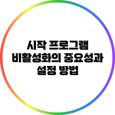 시작 프로그램 비활성화의 중요성과 설정 방법