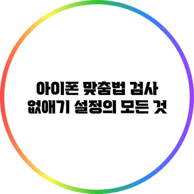 아이폰 맞춤법 검사 없애기: 설정의 모든 것