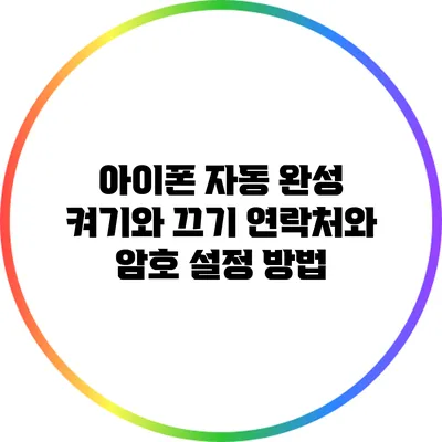 아이폰 자동 완성 켜기와 끄기: 연락처와 암호 설정 방법