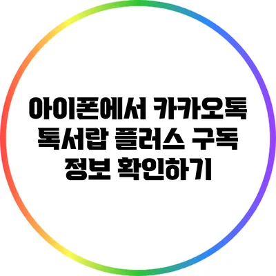 아이폰에서 카카오톡 톡서랍 플러스 구독 정보 확인하기