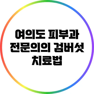 여의도 피부과 전문의의 검버섯 치료법