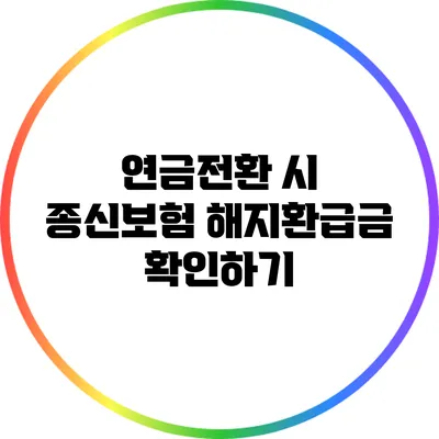 연금전환 시 종신보험 해지환급금 확인하기