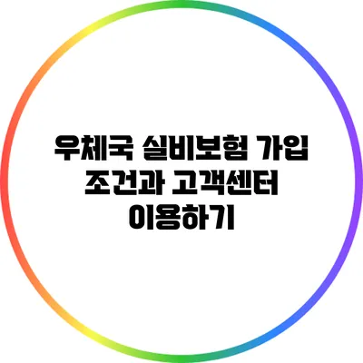 우체국 실비보험 가입 조건과 고객센터 이용하기