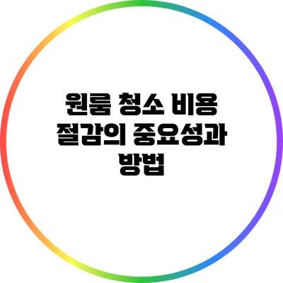 원룸 청소 비용 절감의 중요성과 방법