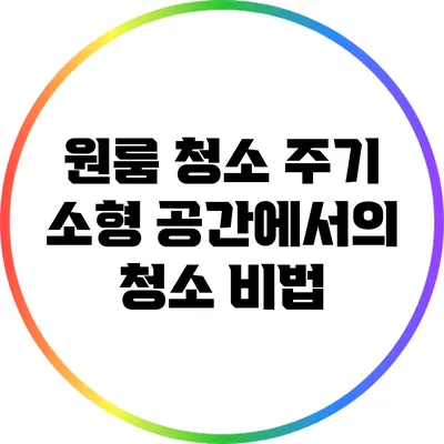 원룸 청소 주기: 소형 공간에서의 청소 비법