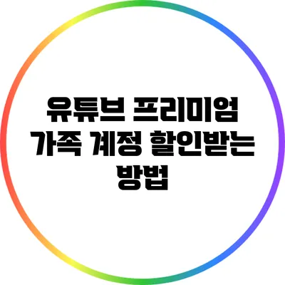 유튜브 프리미엄 가족 계정 할인받는 방법