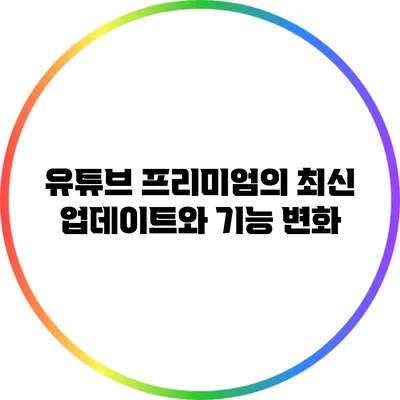 유튜브 프리미엄의 최신 업데이트와 기능 변화