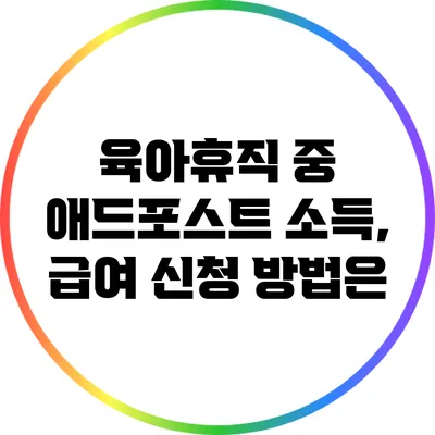 육아휴직 중 애드포스트 소득, 급여 신청 방법은?