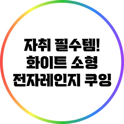 자취 필수템! 화이트 소형 전자레인지 쿠잉