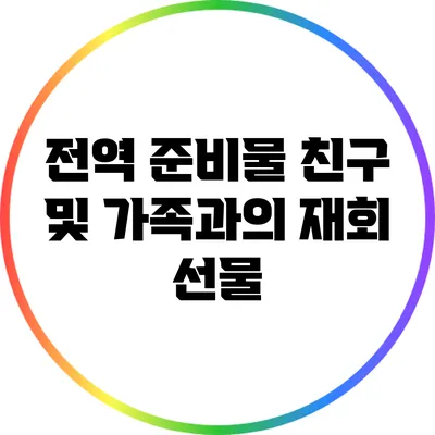 전역 준비물: 친구 및 가족과의 재회 선물