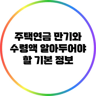 주택연금 만기와 수령액: 알아두어야 할 기본 정보