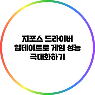 지포스 드라이버 업데이트로 게임 성능 극대화하기