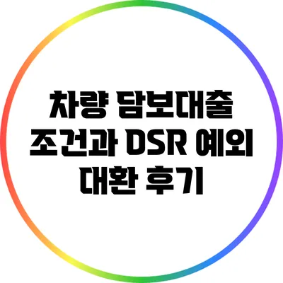 차량 담보대출 조건과 DSR 예외 대환 후기