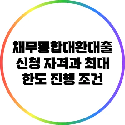 채무통합대환대출 신청 자격과 최대 한도 진행 조건