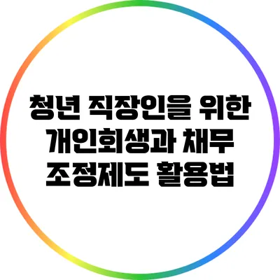 청년 직장인을 위한 개인회생과 채무 조정제도 활용법