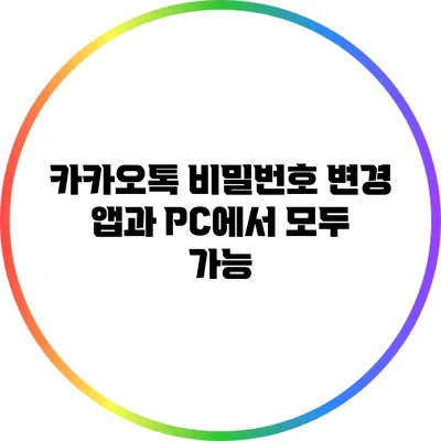 카카오톡 비밀번호 변경: 앱과 PC에서 모두 가능