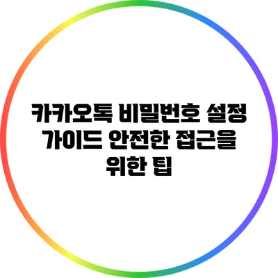 카카오톡 비밀번호 설정 가이드: 안전한 접근을 위한 팁