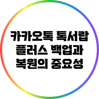 카카오톡 톡서랍 플러스 백업과 복원의 중요성
