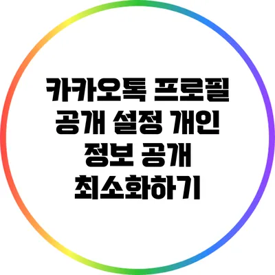 카카오톡 프로필 공개 설정: 개인 정보 공개 최소화하기