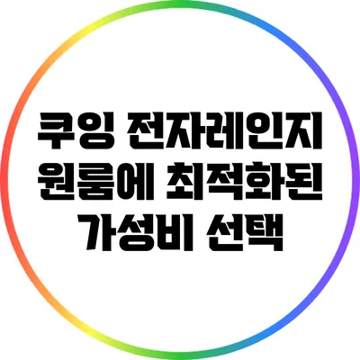 쿠잉 전자레인지: 원룸에 최적화된 가성비 선택