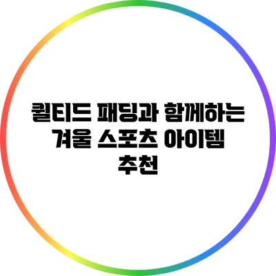 퀼티드 패딩과 함께하는 겨울 스포츠 아이템 추천