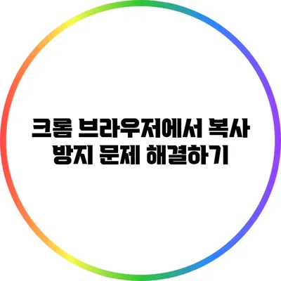 크롬 브라우저에서 복사 방지 문제 해결하기