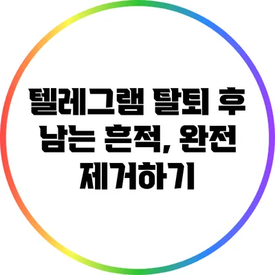 텔레그램 탈퇴 후 남는 흔적, 완전 제거하기