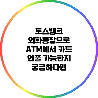 토스뱅크 외화통장으로 ATM에서 카드 인출 가능한지 궁금하다면?