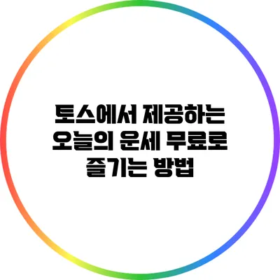 토스에서 제공하는 오늘의 운세: 무료로 즐기는 방법