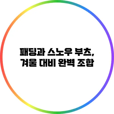 패딩과 스노우 부츠, 겨울 대비 완벽 조합