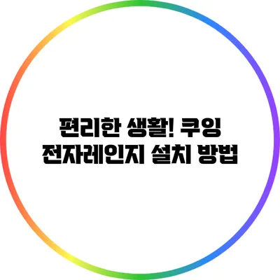 편리한 생활! 쿠잉 전자레인지 설치 방법