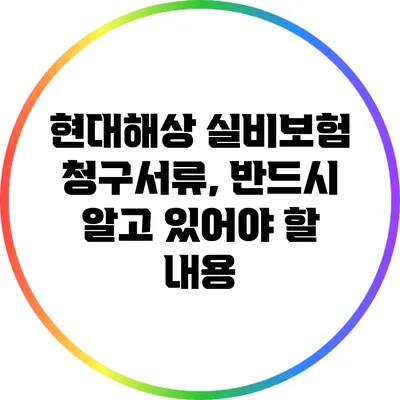 현대해상 실비보험 청구서류, 반드시 알고 있어야 할 내용